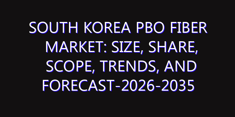 South Korea PBO Fiber Market: Size, Share, Scope, Trends, and Forecast-2026-2035