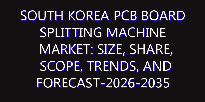South Korea PCB Board Splitting Machine Market: Size, Share, Scope, Trends, and Forecast-2026-2035