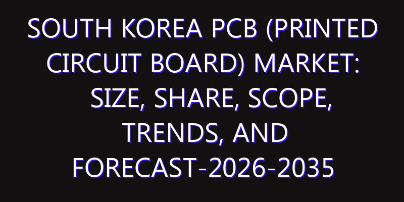 South Korea PCB (Printed Circuit Board) Market: Size, Share, Scope, Trends, and Forecast-2026-2035