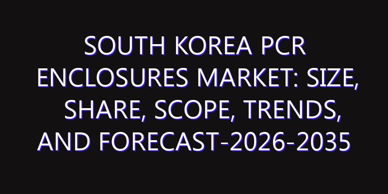 South Korea PCR Enclosures Market: Size, Share, Scope, Trends, and Forecast-2026-2035