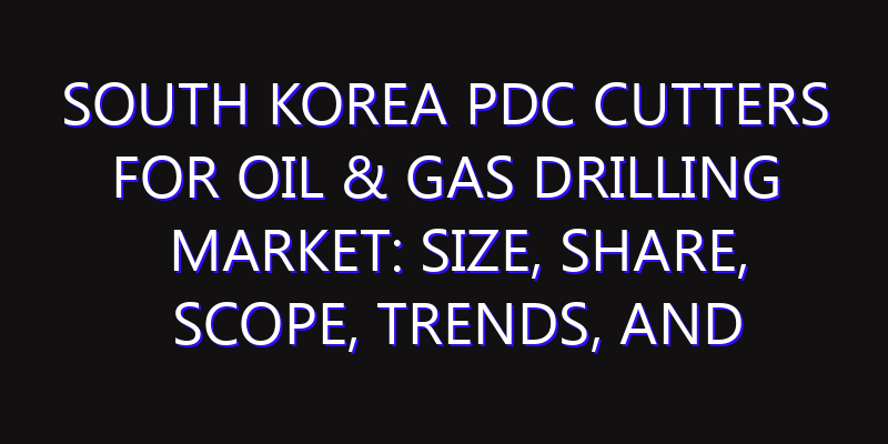 South Korea PDC Cutters for Oil & Gas Drilling Market: Size, Share, Scope, Trends, and Forecast-2026-2035