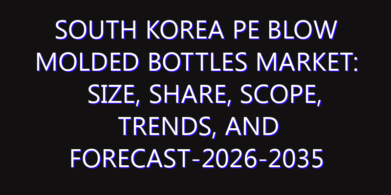 South Korea PE Blow Molded Bottles Market: Size, Share, Scope, Trends, and Forecast-2026-2035