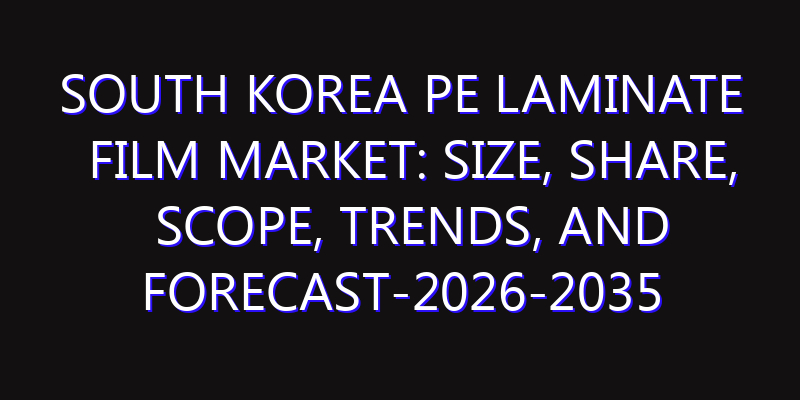 South Korea PE Laminate Film Market: Size, Share, Scope, Trends, and Forecast-2026-2035