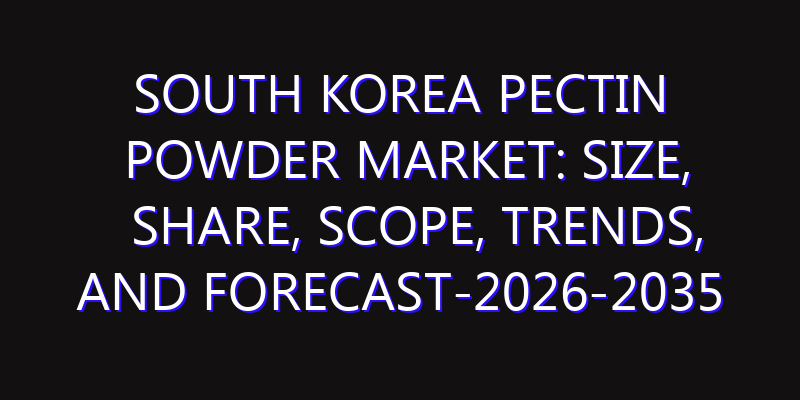 South Korea Pectin Powder Market: Size, Share, Scope, Trends, and Forecast-2026-2035