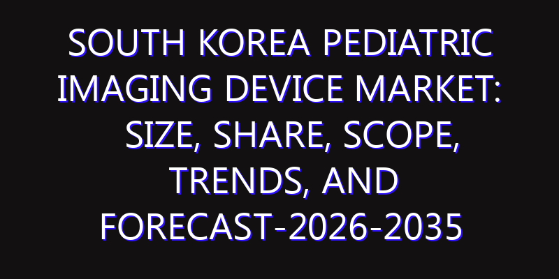South Korea Pediatric Imaging Device Market: Size, Share, Scope, Trends, and Forecast-2026-2035