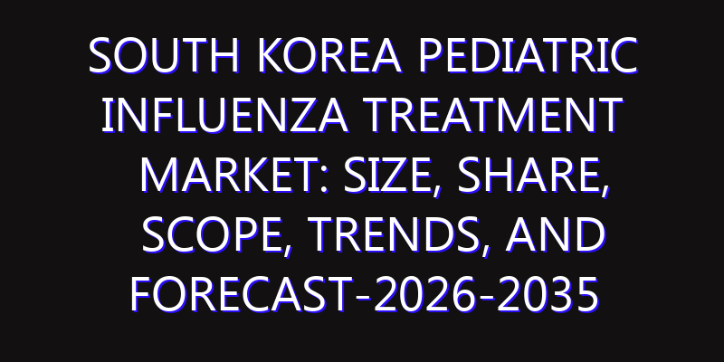 South Korea Pediatric Influenza Treatment Market: Size, Share, Scope, Trends, and Forecast-2026-2035