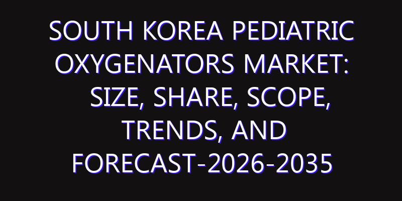 South Korea Pediatric Oxygenators Market: Size, Share, Scope, Trends, and Forecast-2026-2035