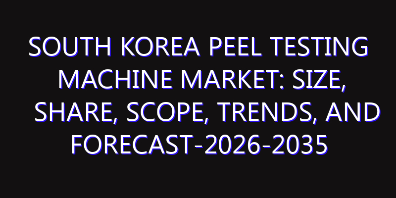 South Korea Peel Testing Machine Market: Size, Share, Scope, Trends, and Forecast-2026-2035