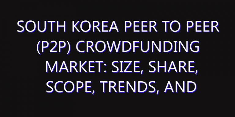 South Korea Peer to Peer (P2P) Crowdfunding Market: Size, Share, Scope, Trends, and Forecast-2026-2035