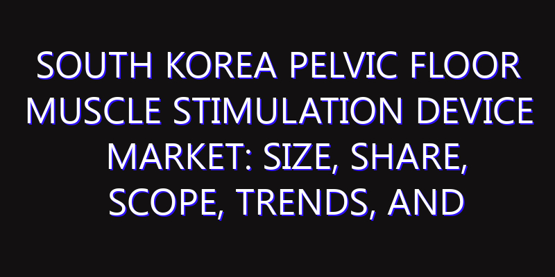 South Korea Pelvic Floor Muscle Stimulation Device Market: Size, Share, Scope, Trends, and Forecast-2026-2035
