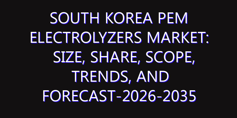 South Korea PEM Electrolyzers Market: Size, Share, Scope, Trends, and Forecast-2026-2035