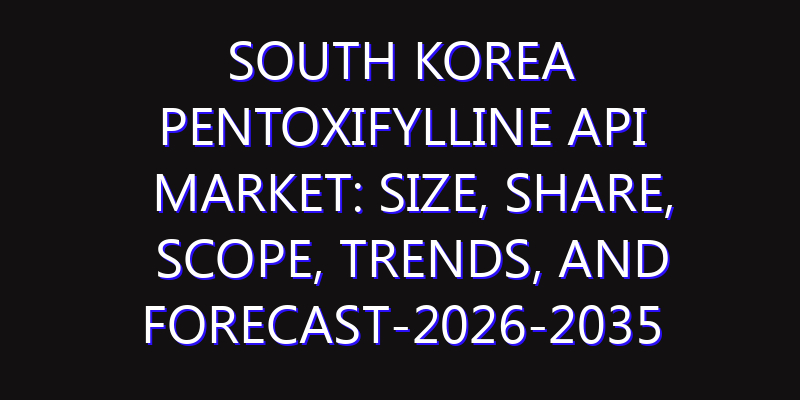 South Korea Pentoxifylline API Market: Size, Share, Scope, Trends, and Forecast-2026-2035