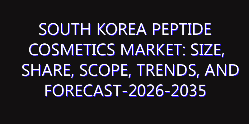 South Korea Peptide Cosmetics Market: Size, Share, Scope, Trends, and Forecast-2026-2035