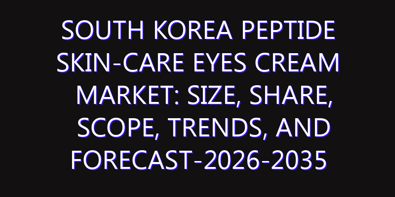 South Korea Peptide Skin-Care Eyes Cream Market: Size, Share, Scope, Trends, and Forecast-2026-2035