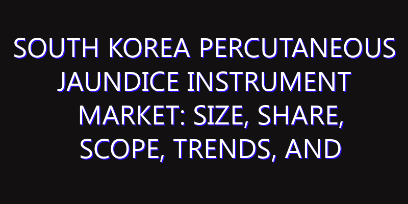 South Korea Percutaneous Jaundice Instrument Market: Size, Share, Scope, Trends, and Forecast-2026-2035