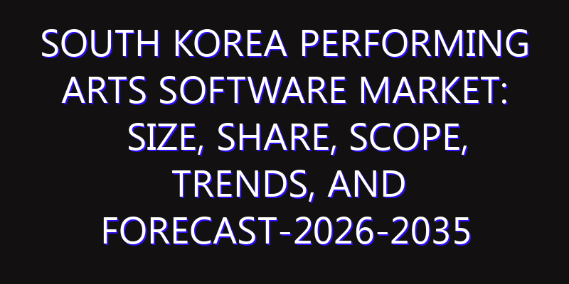 South Korea Performing Arts Software Market: Size, Share, Scope, Trends, and Forecast-2026-2035