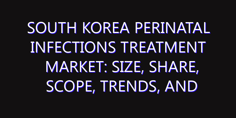 South Korea Perinatal Infections Treatment Market: Size, Share, Scope, Trends, and Forecast-2026-2035