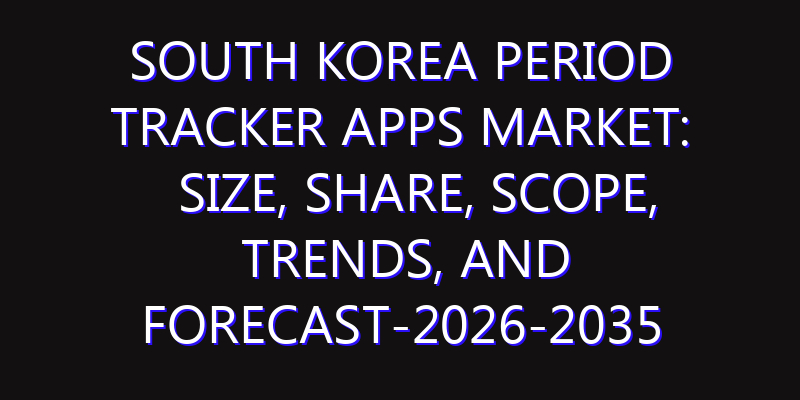 South Korea Period Tracker Apps Market: Size, Share, Scope, Trends, and Forecast-2026-2035