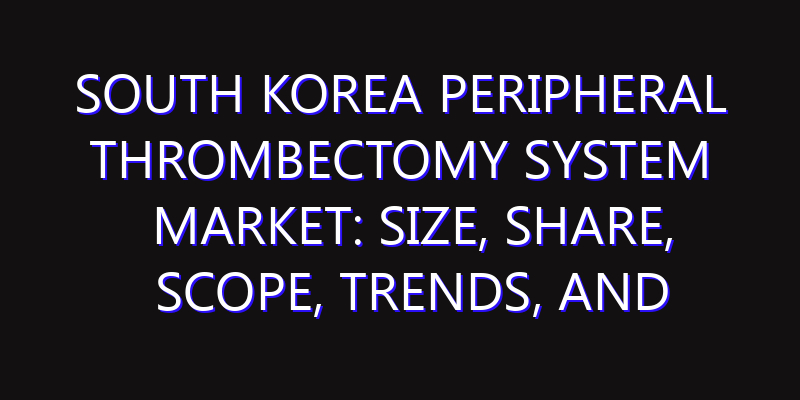 South Korea Peripheral Thrombectomy System Market: Size, Share, Scope, Trends, and Forecast-2026-2035