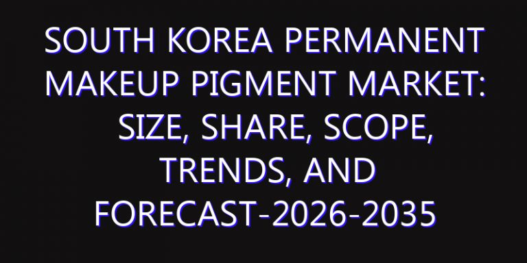 South Korea Permanent Makeup Pigment Market: Size, Share, Scope, Trends, and Forecast-2026-2035