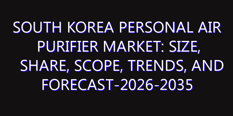 South Korea Personal Air Purifier Market: Size, Share, Scope, Trends, and Forecast-2026-2035