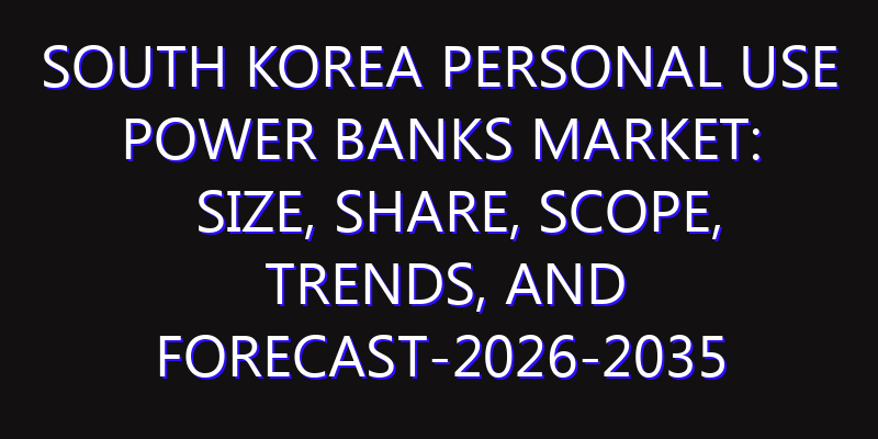 South Korea Personal Use Power Banks Market: Size, Share, Scope, Trends, and Forecast-2026-2035