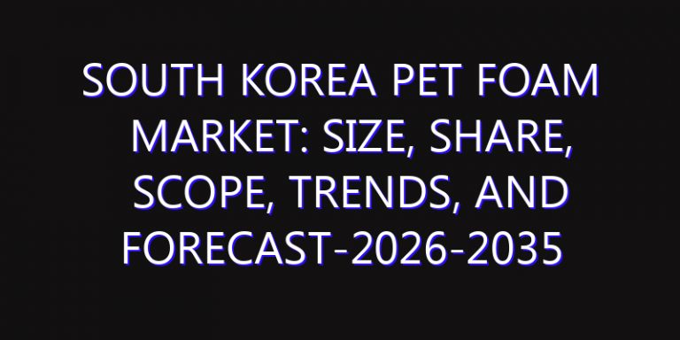 South Korea PET Foam Market: Size, Share, Scope, Trends, and Forecast-2026-2035