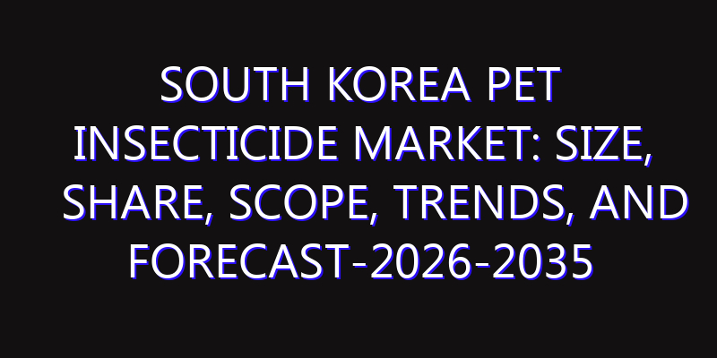 South Korea Pet Insecticide Market: Size, Share, Scope, Trends, and Forecast-2026-2035