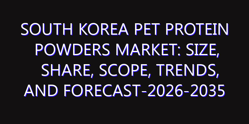 South Korea Pet Protein Powders Market: Size, Share, Scope, Trends, and Forecast-2026-2035