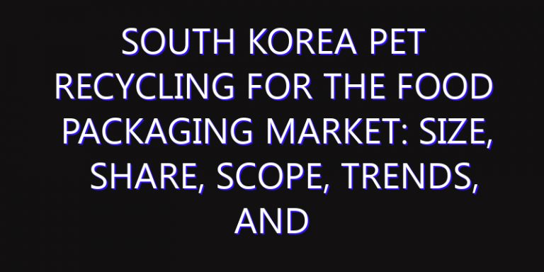 South Korea PET Recycling for The Food Packaging Market: Size, Share, Scope, Trends, and Forecast-2026-2035