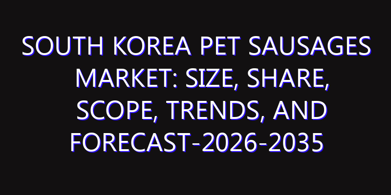 South Korea Pet Sausages Market: Size, Share, Scope, Trends, and Forecast-2026-2035