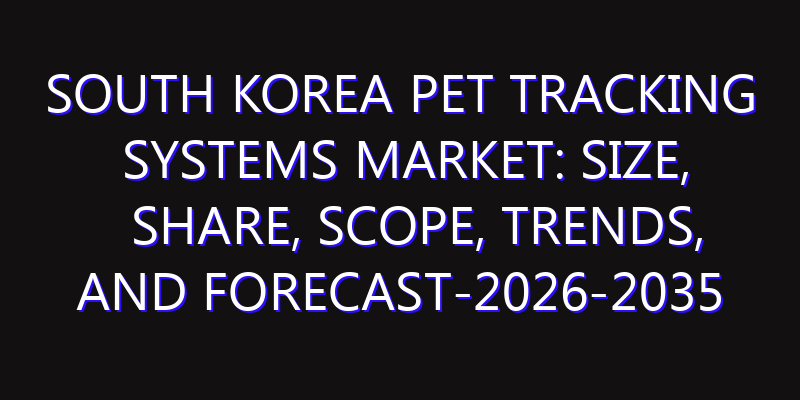 South Korea Pet Tracking Systems Market: Size, Share, Scope, Trends, and Forecast-2026-2035