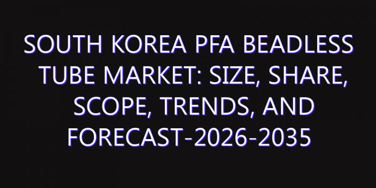 South Korea PFA Beadless Tube Market: Size, Share, Scope, Trends, and Forecast-2026-2035