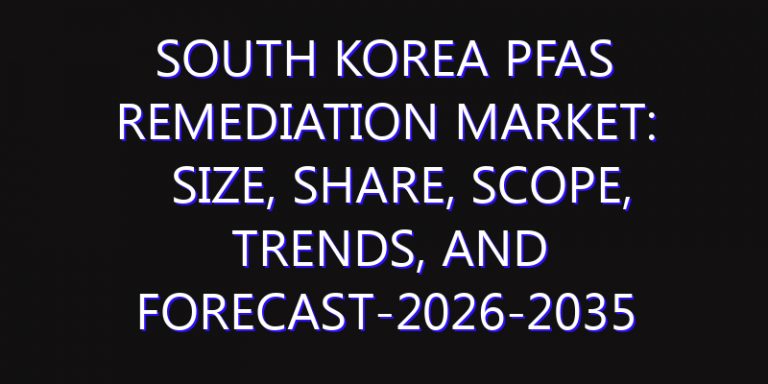 South Korea PFAS Remediation Market: Size, Share, Scope, Trends, and Forecast-2026-2035