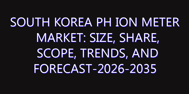 South Korea PH ION Meter Market: Size, Share, Scope, Trends, and Forecast-2026-2035