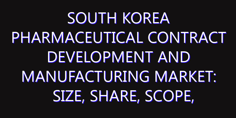 South Korea Pharmaceutical Contract Development and Manufacturing Market: Size, Share, Scope, Trends, and Forecast-2026-2035