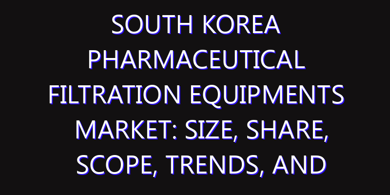 South Korea Pharmaceutical Filtration Equipments Market: Size, Share, Scope, Trends, and Forecast-2026-2035