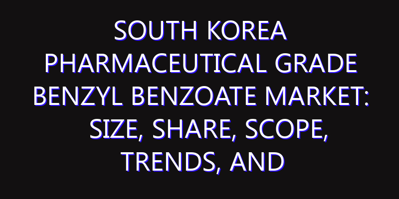 South Korea Pharmaceutical Grade Benzyl Benzoate Market: Size, Share, Scope, Trends, and Forecast-2026-2035