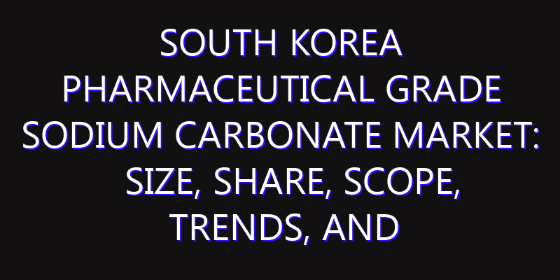 South Korea Pharmaceutical Grade Sodium Carbonate Market: Size, Share, Scope, Trends, and Forecast-2026-2035
