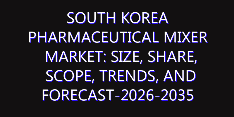 South Korea Pharmaceutical Mixer Market: Size, Share, Scope, Trends, and Forecast-2026-2035