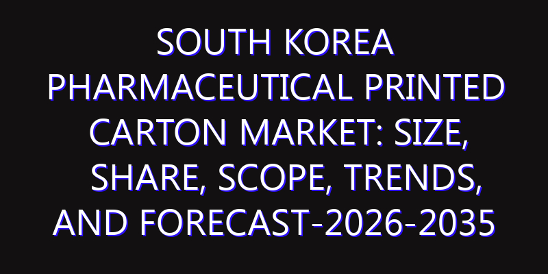 South Korea Pharmaceutical Printed Carton Market: Size, Share, Scope, Trends, and Forecast-2026-2035