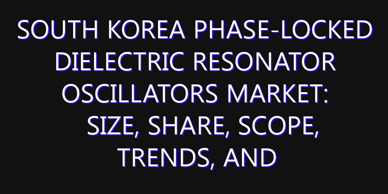 South Korea Phase-locked Dielectric Resonator Oscillators Market: Size, Share, Scope, Trends, and Forecast-2026-2035
