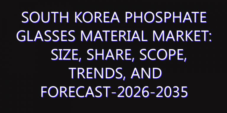 South Korea Phosphate Glasses Material Market: Size, Share, Scope, Trends, and Forecast-2026-2035