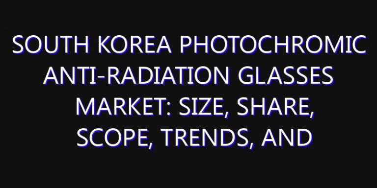 South Korea Photochromic Anti-radiation Glasses Market: Size, Share, Scope, Trends, and Forecast-2026-2035