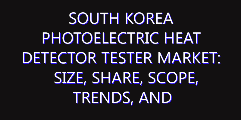 South Korea Photoelectric Heat Detector Tester Market: Size, Share, Scope, Trends, and Forecast-2026-2035
