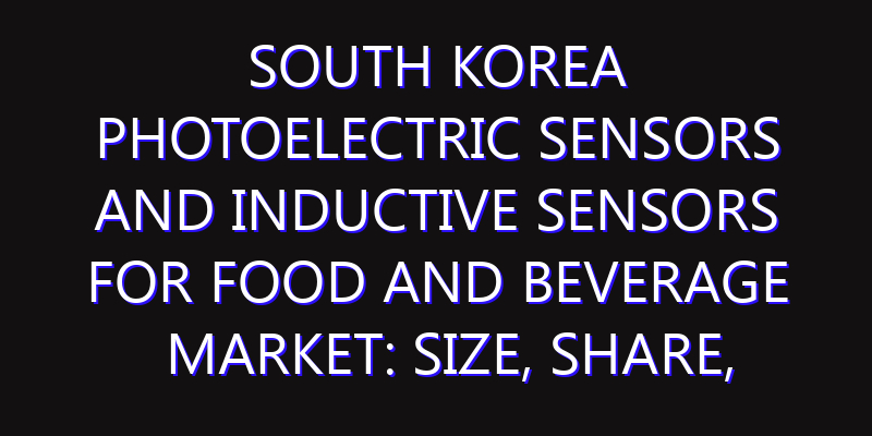 South Korea Photoelectric Sensors and Inductive Sensors for Food and Beverage Market: Size, Share, Scope, Trends, and Forecast-2026-2035