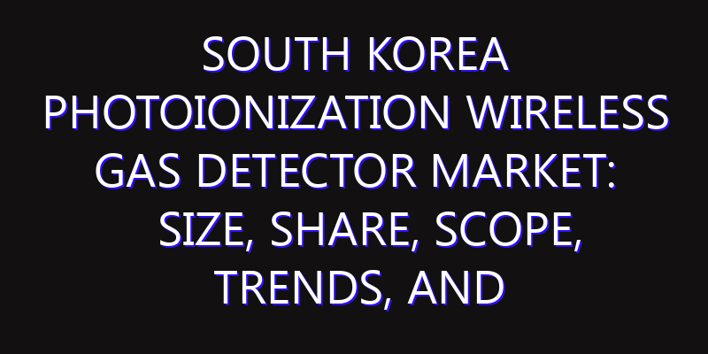South Korea Photoionization Wireless Gas Detector Market: Size, Share, Scope, Trends, and Forecast-2026-2035