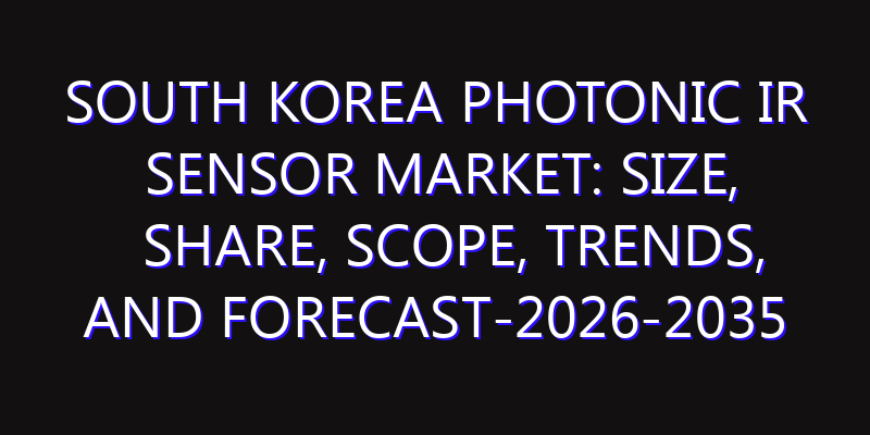 South Korea Photonic IR Sensor Market: Size, Share, Scope, Trends, and Forecast-2026-2035