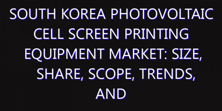 South Korea Photovoltaic Cell Screen Printing Equipment Market: Size, Share, Scope, Trends, and Forecast-2026-2035