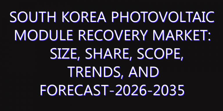 South Korea Photovoltaic Module Recovery Market: Size, Share, Scope, Trends, and Forecast-2026-2035